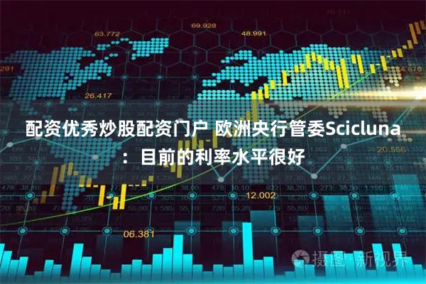 配资优秀炒股配资门户 欧洲央行管委Scicluna：目前的利率水平很好