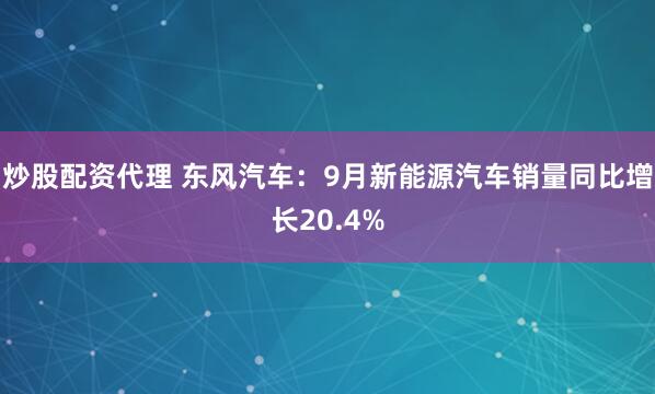 炒股配资代理 东风汽车：9月新能源汽车销量同比增长20.4%