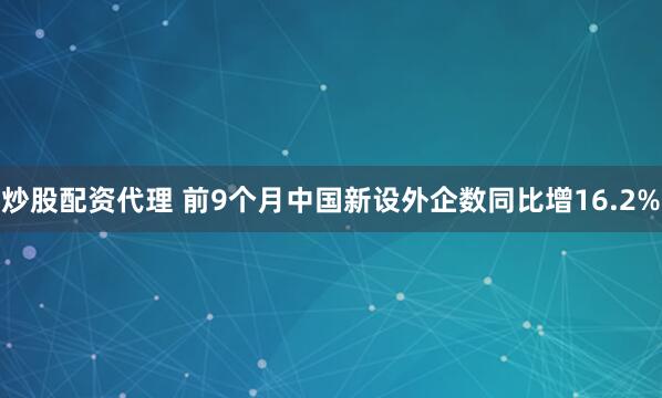 炒股配资代理 前9个月中国新设外企数同比增16.2%