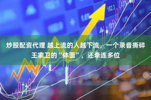 炒股配资代理 越上流的人越下流，一个录音撕碎王家卫的“体面”，还牵连多位