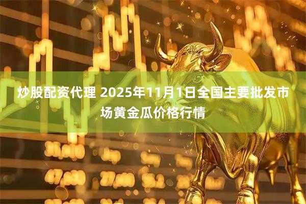 炒股配资代理 2025年11月1日全国主要批发市场黄金瓜价格行情