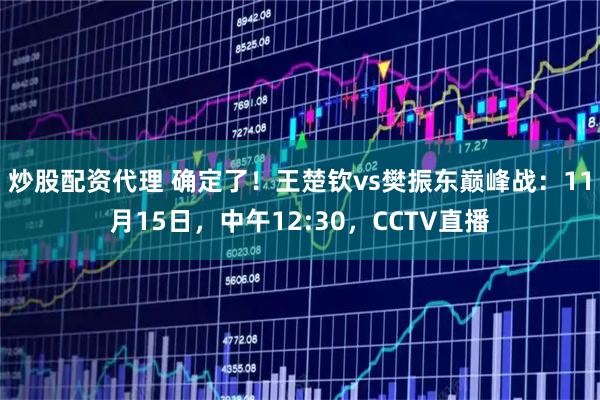 炒股配资代理 确定了！王楚钦vs樊振东巅峰战：11月15日，中午12:30，CCTV直播