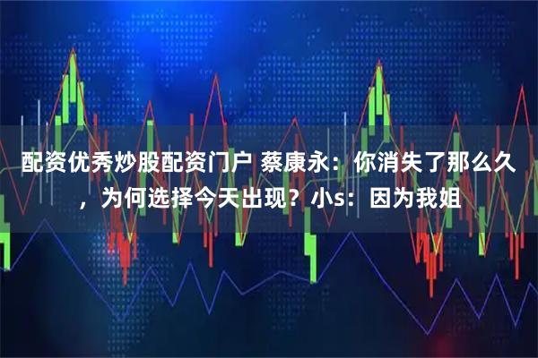 配资优秀炒股配资门户 蔡康永：你消失了那么久，为何选择今天出现？小s：因为我姐