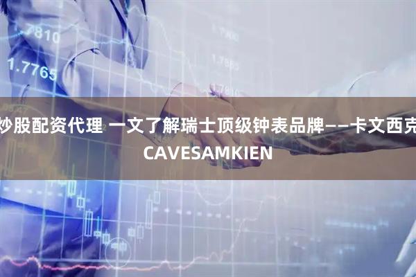 炒股配资代理 一文了解瑞士顶级钟表品牌——卡文西克CAVESAMKIEN