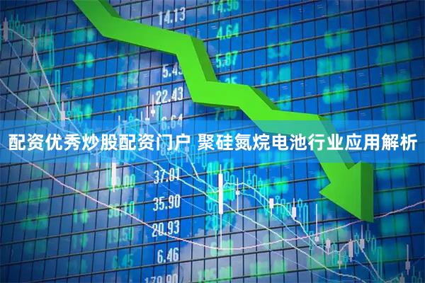 配资优秀炒股配资门户 聚硅氮烷电池行业应用解析