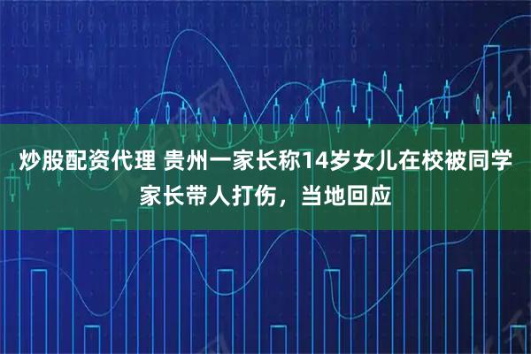 炒股配资代理 贵州一家长称14岁女儿在校被同学家长带人打伤，当地回应