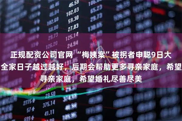 正规配资公司官网 “梅姨案”被拐者申聪9日大婚,当事人:全家日子越过越好,后期会帮助更多寻亲家庭,希望婚礼尽善尽美