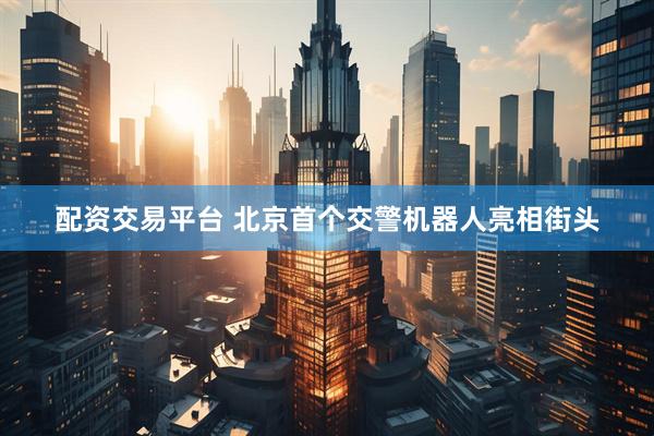 配资交易平台 北京首个交警机器人亮相街头