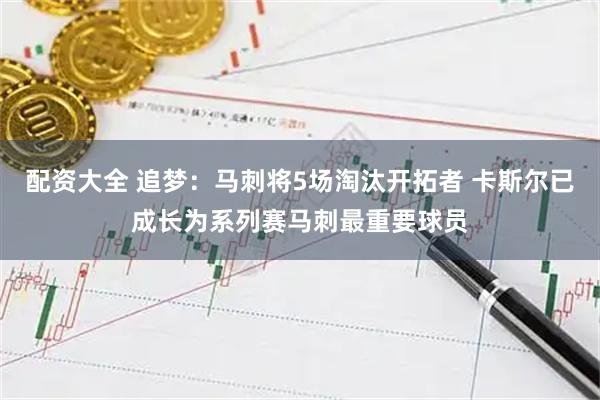 配资大全 追梦：马刺将5场淘汰开拓者 卡斯尔已成长为系列赛马刺最重要球员