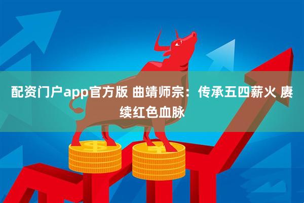 配资门户app官方版 曲靖师宗：传承五四薪火 赓续红色血脉