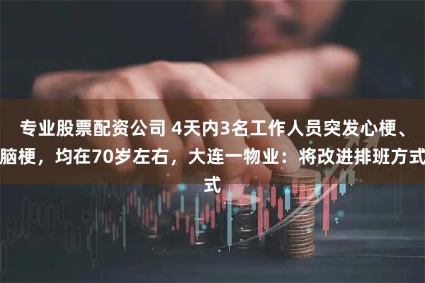 专业股票配资公司 4天内3名工作人员突发心梗、脑梗，均在70岁左右，大连一物业：将改进排班方式