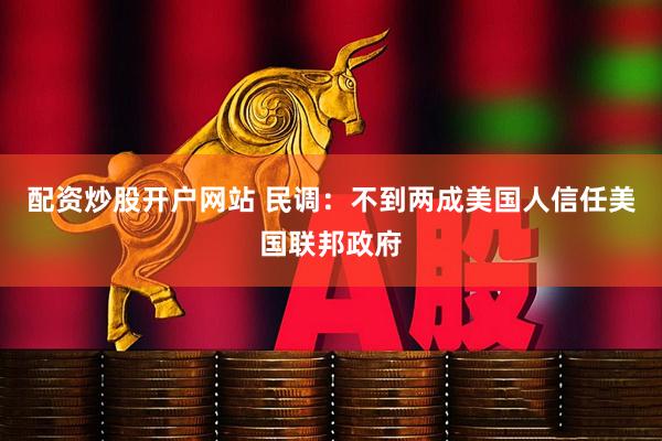 配资炒股开户网站 民调：不到两成美国人信任美国联邦政府
